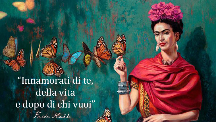 "Innamorati di te, della vita e dopo di chi vuoi" Frida Kahlo